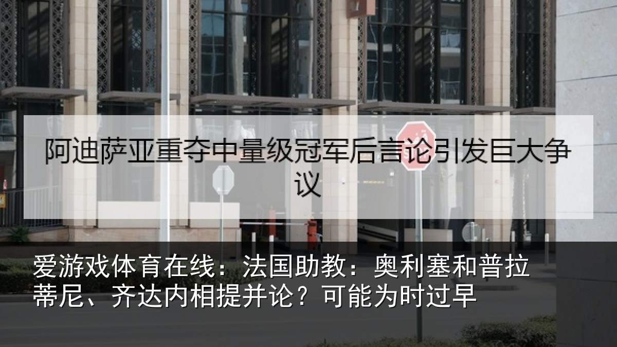 爱游戏体育在线:法国相关情况蒂尼相关情况能为时过早