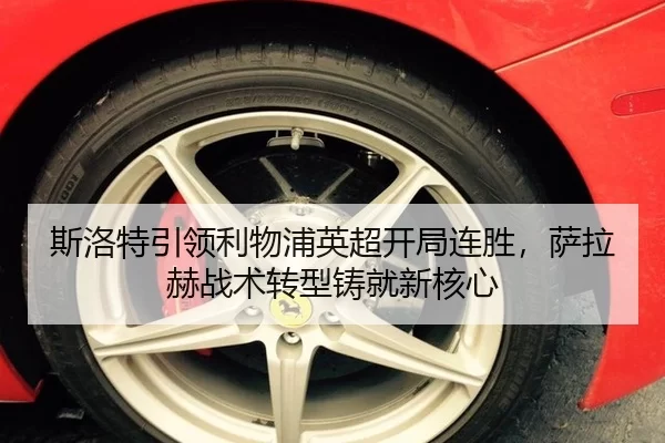 斯洛特引领利物浦英超开局连胜，萨拉赫战术转型铸就新核心