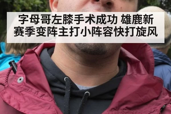 字母哥左膝手术成功 雄鹿新赛季变阵主打小阵容快打旋风