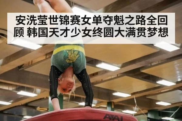 安洗莹世锦赛女单夺魁之路全回顾 韩国天才少女终圆大满贯梦想