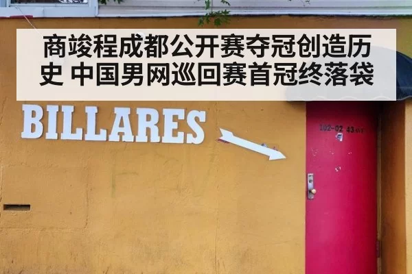 商竣程成都公开赛夺冠创造历史 中国男网巡回赛首冠终落袋