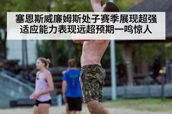 塞恩斯威廉姆斯处子赛季展现超强适应能力表现远超预期一鸣惊人