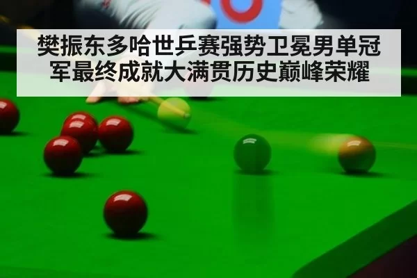 樊振东多哈世乒赛强势卫冕男单冠军最终成就大满贯历史巅峰荣耀