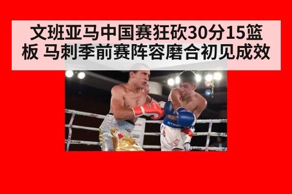 文班亚马中国赛狂砍30分15篮板 马刺季前赛阵容磨合初见成效