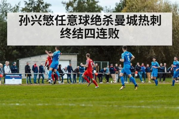 孙兴慜任意球绝杀曼城热刺终结四连败